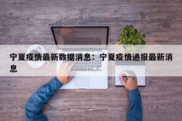 宁夏疫情最新数据消息:宁夏疫情通报最新消息