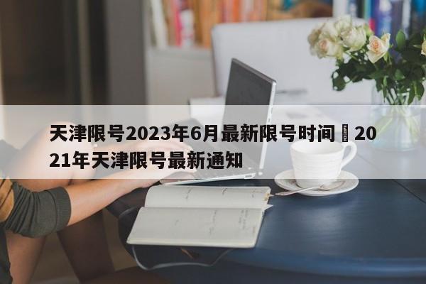 天津限号2023年6月最新限号时间›2021年天津限号最新通知