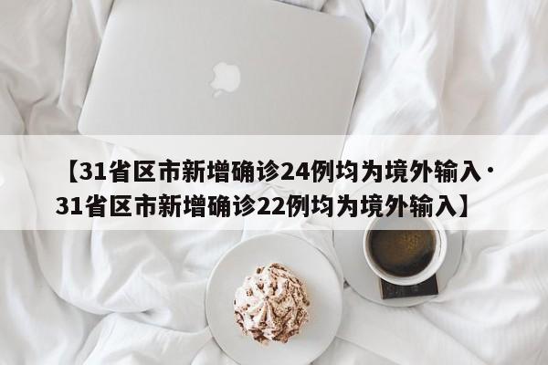 【31省区市新增确诊24例均为境外输入·31省区市新增确诊22例均为境外输入】