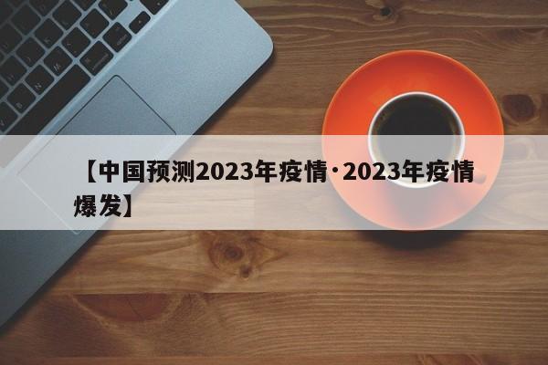 【中国预测2023年疫情·2023年疫情爆发】
