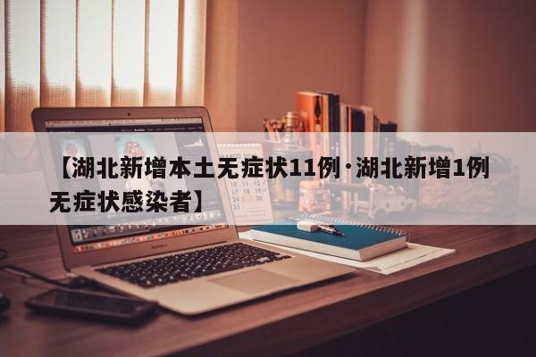 【湖北新增本土无症状11例·湖北新增1例无症状感染者】