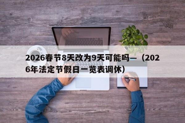 2026春节8天改为9天可能吗—(2026年法定节假日一览表调休)