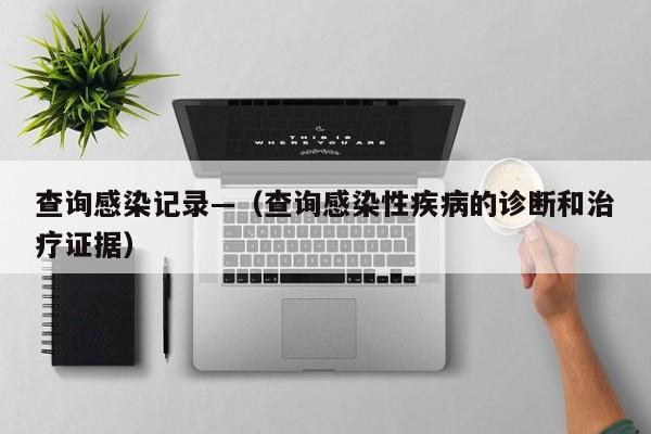 查询感染记录—（查询感染性疾病的诊断和治疗证据）
