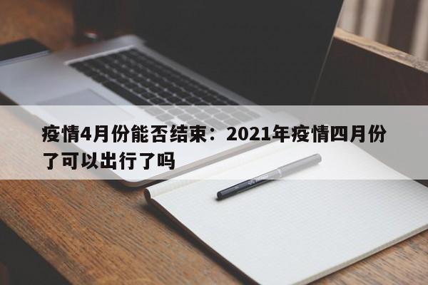 疫情4月份能否结束：2021年疫情四月份了可以出行了吗