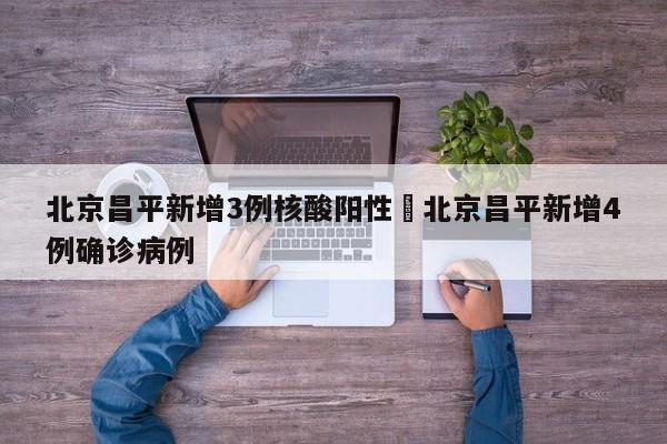 北京昌平新增3例核酸阳性›北京昌平新增4例确诊病例