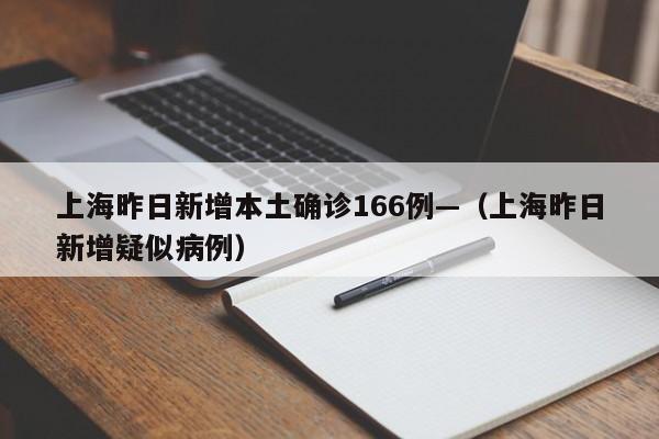 上海昨日新增本土确诊166例—(上海昨日新增疑似病例)