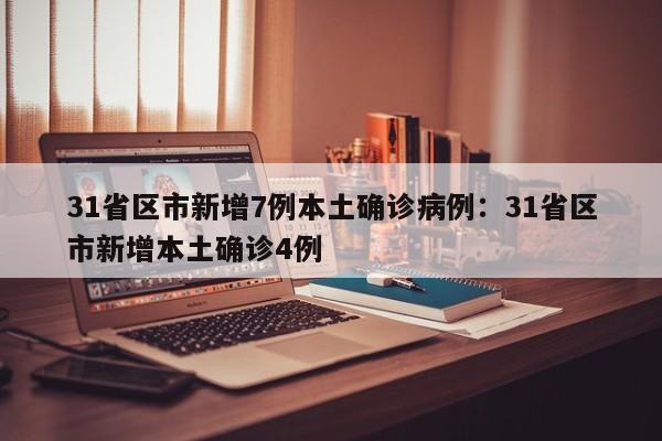 31省区市新增7例本土确诊病例：31省区市新增本土确诊4例