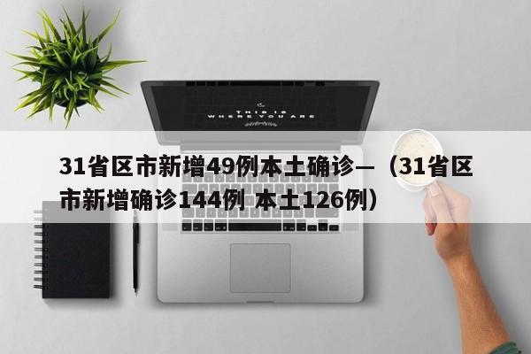 31省区市新增49例本土确诊—（31省区市新增确诊144例 本土126例）