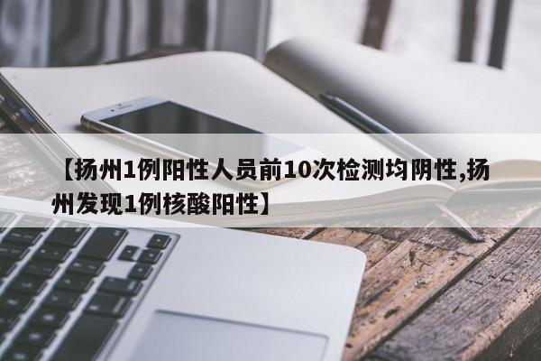 【扬州1例阳性人员前10次检测均阴性,扬州发现1例核酸阳性】