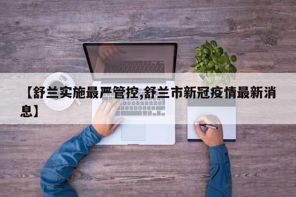 【舒兰实施最严管控,舒兰市新冠疫情最新消息】