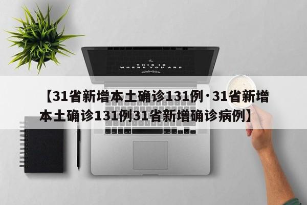 【31省新增本土确诊131例·31省新增本土确诊131例31省新增确诊病例】