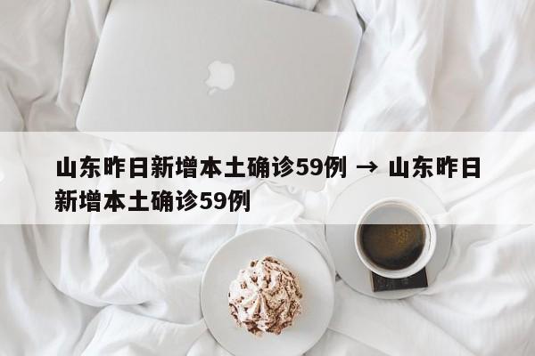 山东昨日新增本土确诊59例 → 山东昨日新增本土确诊59例