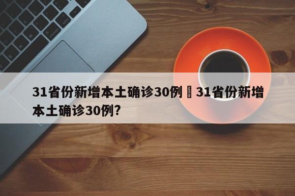 31省份新增本土确诊30例›31省份新增本土确诊30例?