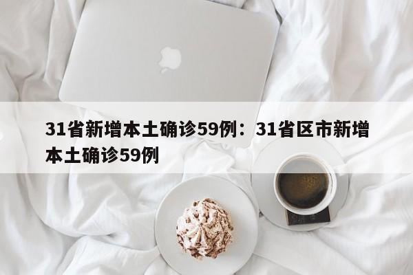31省新增本土确诊59例：31省区市新增本土确诊59例