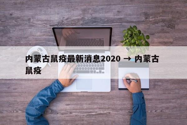 内蒙古鼠疫最新消息2020 → 内蒙古 鼠疫