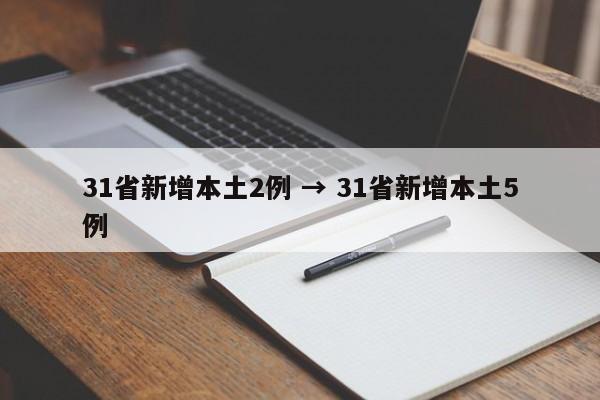 31省新增本土2例 → 31省新增本土5例
