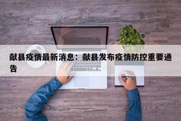 献县疫情最新消息:献县发布疫情防控重要通告