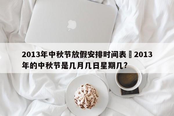 2013年中秋节放假安排时间表›2013年的中秋节是几月几日星期几?