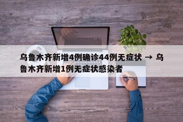 乌鲁木齐新增4例确诊44例无症状 → 乌鲁木齐新增1例无症状感染者