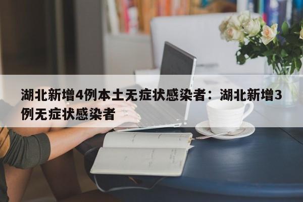 湖北新增4例本土无症状感染者：湖北新增3例无症状感染者