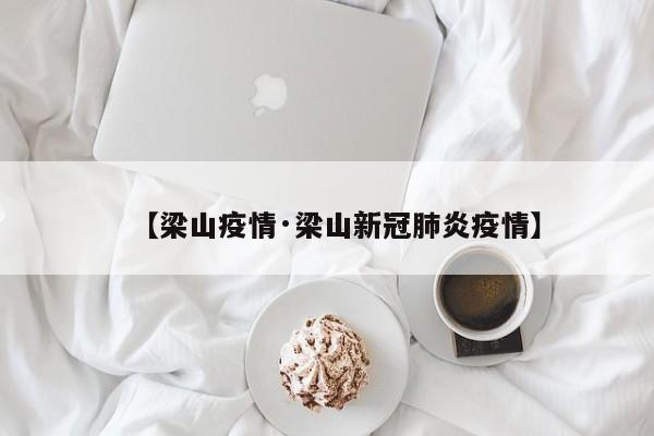 【梁山疫情·梁山新冠肺炎疫情】