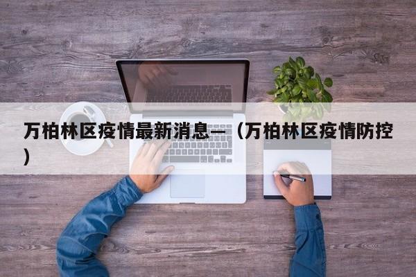 万柏林区疫情最新消息—(万柏林区疫情防控)