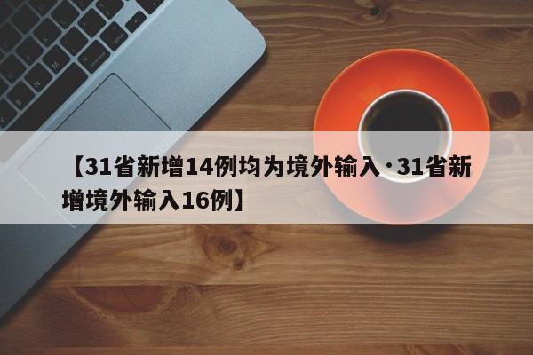 【31省新增14例均为境外输入·31省新增境外输入16例】