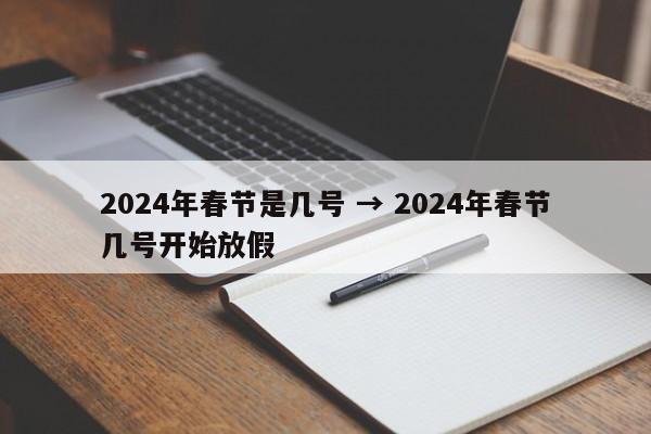 2024年春节是几号 → 2024年春节几号开始放假