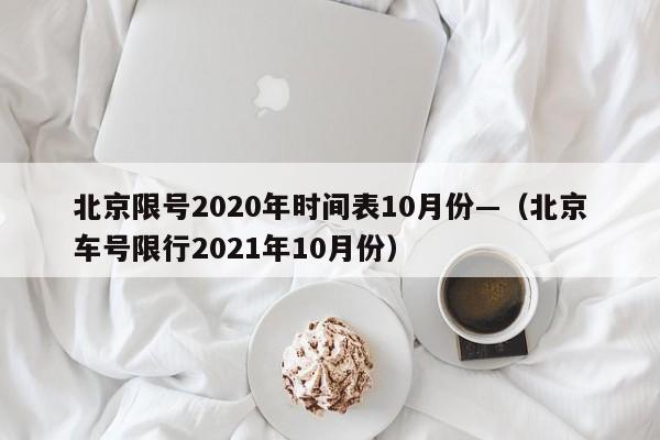 北京限号2020年时间表10月份—(北京车号限行2021年10月份)