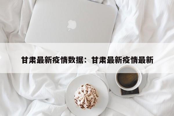 甘肃最新疫情数据：甘肃最新疫情最新