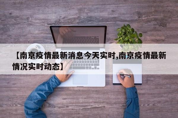 【南京疫情最新消息今天实时,南京疫情最新情况实时动态】
