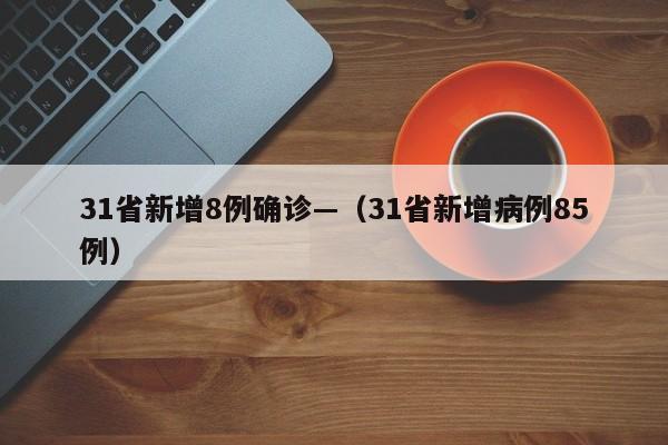 31省新增8例确诊—（31省新增病例85例）