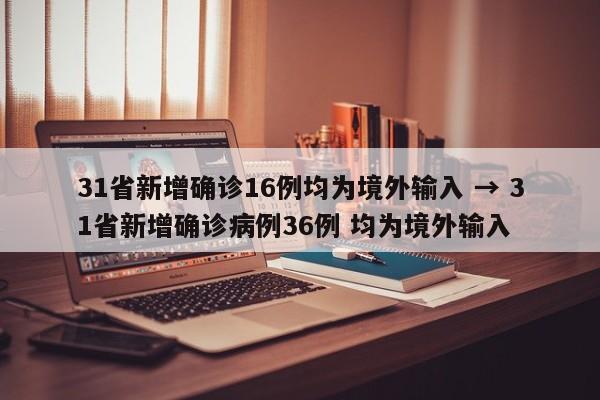31省新增确诊16例均为境外输入 → 31省新增确诊病例36例 均为境外输入