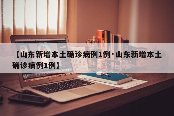 【山东新增本土确诊病例1例·山东新增本土确诊病例1例】