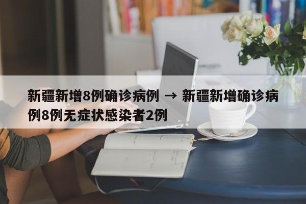 新疆新增8例确诊病例 → 新疆新增确诊病例8例无症状感染者2例