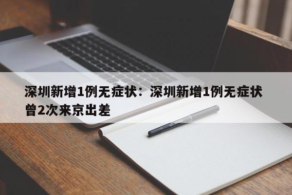 深圳新增1例无症状：深圳新增1例无症状 曾2次来京出差