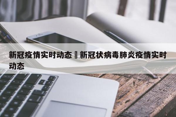新冠疫情实时动态›新冠状病毒肺炎疫情实时动态