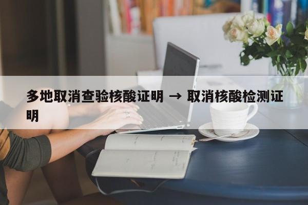 多地取消查验核酸证明 → 取消核酸检测证明