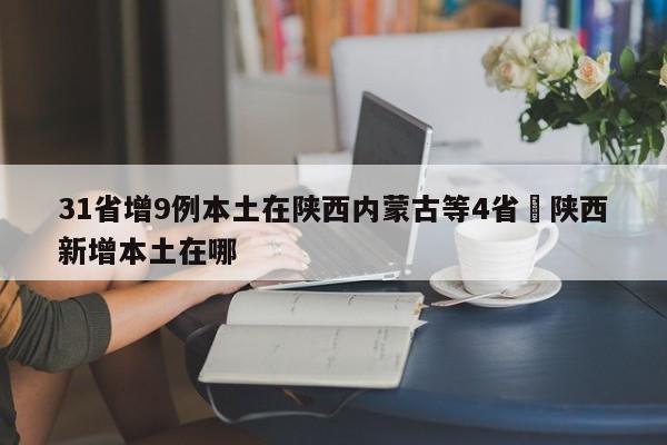 31省增9例本土在陕西内蒙古等4省›陕西新增本土在哪