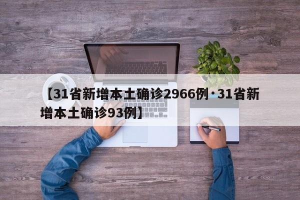 【31省新增本土确诊2966例·31省新增本土确诊93例】