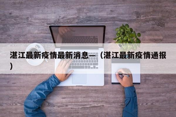 湛江最新疫情最新消息—（湛江最新疫情通报）