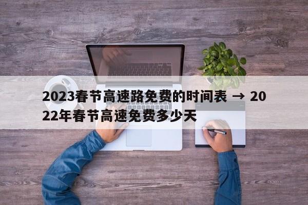 2023春节高速路免费的时间表 → 2022年春节高速免费多少天