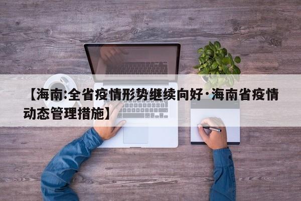 【海南:全省疫情形势继续向好·海南省疫情动态管理措施】
