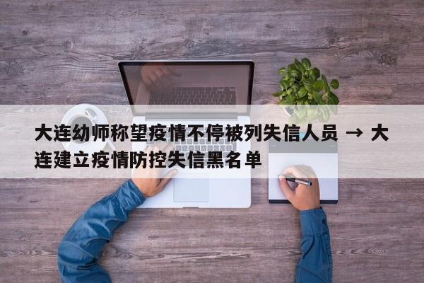 大连幼师称望疫情不停被列失信人员 → 大连建立疫情防控失信黑名单