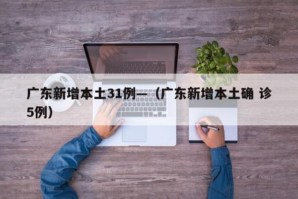 广东新增本土31例—（广东新增本土确 诊5例）