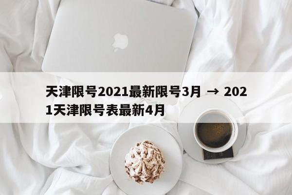天津限号2021最新限号3月 → 2021天津限号表最新4月