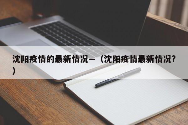 沈阳疫情的最新情况—（沈阳疫情最新情况?）