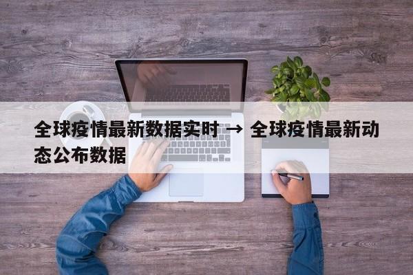 全球疫情最新数据实时 → 全球疫情最新动态公布数据