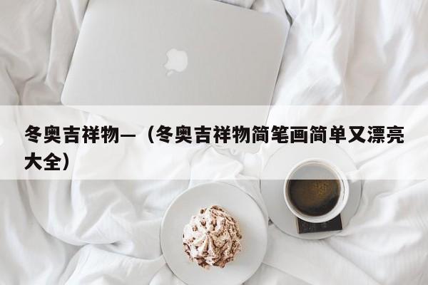 冬奥吉祥物—（冬奥吉祥物简笔画简单又漂亮大全）