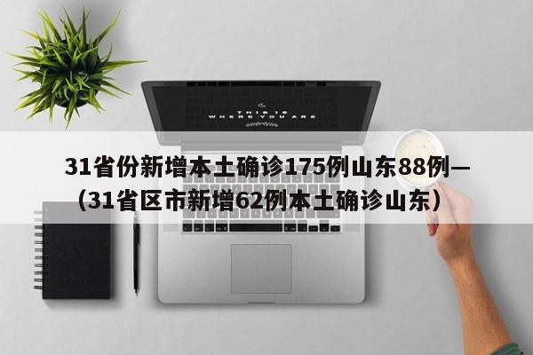 31省份新增本土确诊175例山东88例—（31省区市新增62例本土确诊山东）
